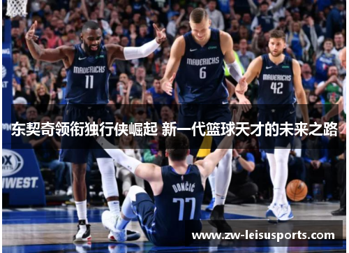 东契奇领衔独行侠崛起 新一代篮球天才的未来之路